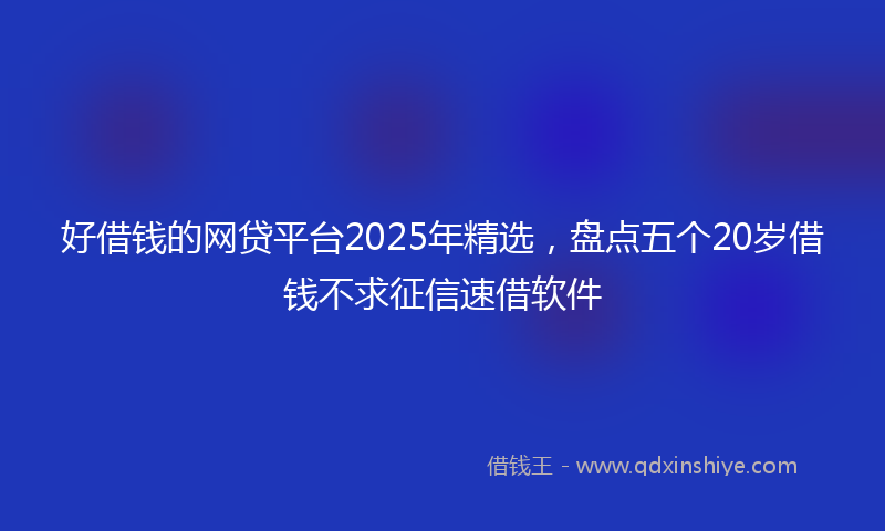 好借钱的网贷平台2025年精选，盘点五个20岁借钱不求征信速借软件