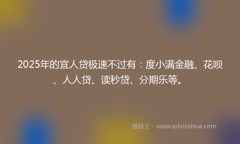 2025年的宜人贷极速不过有：度小满金融、花呗、人人贷、读秒贷、分期乐等。