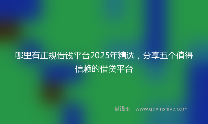 哪里有正规借钱平台2025年精选，分享五个值得信赖的借贷平台