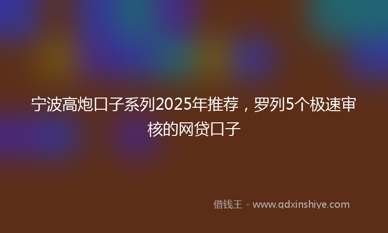 宁波高炮口子系列2025年推荐，罗列5个极速审核的网贷口子