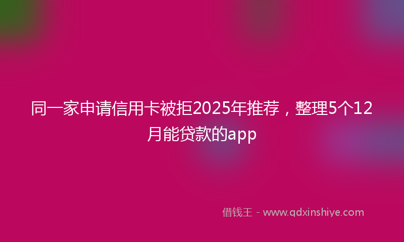 同一家申请信用卡被拒2025年推荐，整理5个12月能贷款的app