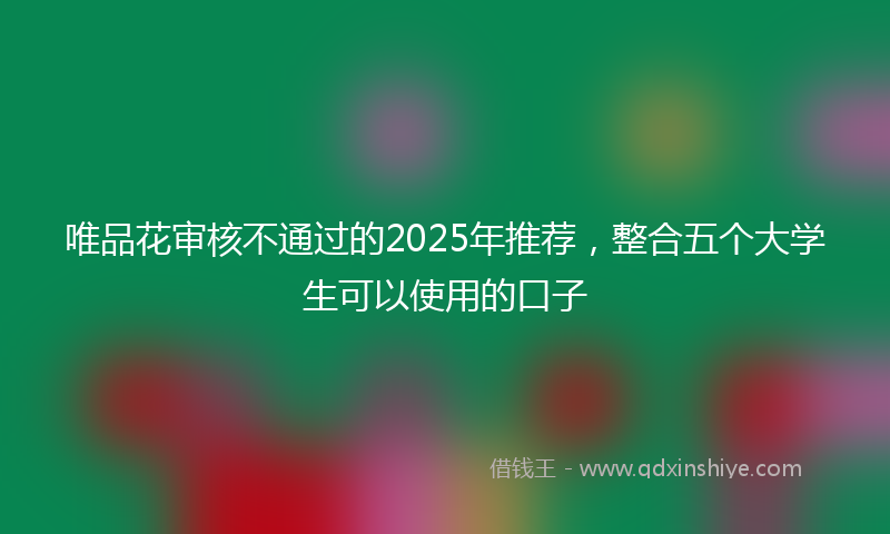 唯品花审核不通过的2025年推荐，整合五个大学生可以使用的口子