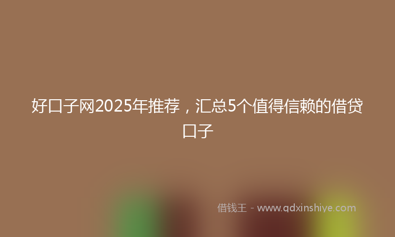 好口子网2025年推荐，汇总5个值得信赖的借贷口子