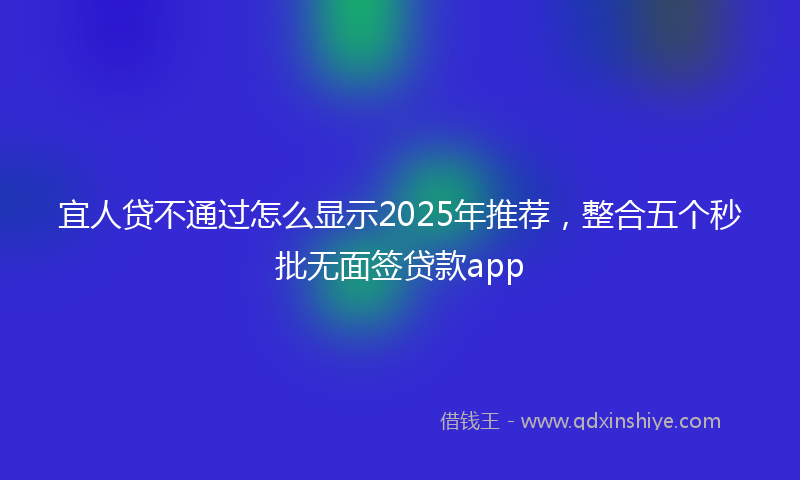 宜人贷不通过怎么显示2025年推荐，整合五个秒批无面签贷款app