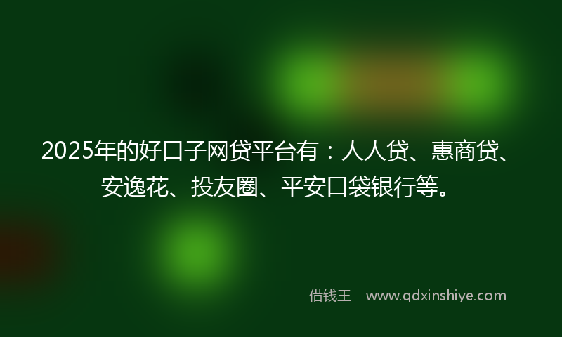 2025年的好口子网贷平台有：人人贷、惠商贷、安逸花、投友圈、平安口袋银行等。