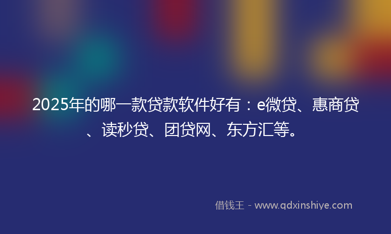 2025年的哪一款贷款软件好有：e微贷、惠商贷、读秒贷、团贷网、东方汇等。