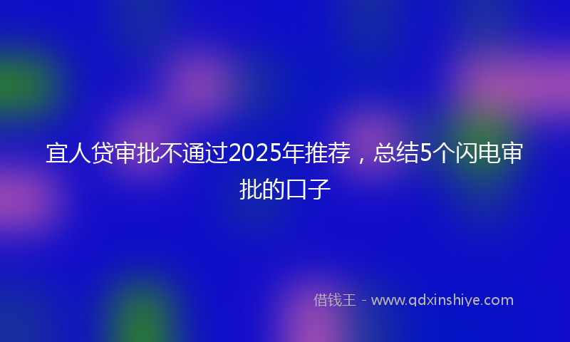 宜人贷审批不通过2025年推荐，总结5个闪电审批的口子