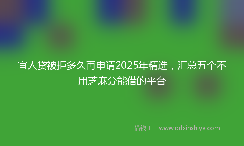 宜人贷被拒多久再申请2025年精选，汇总五个不用芝麻分能借的平台