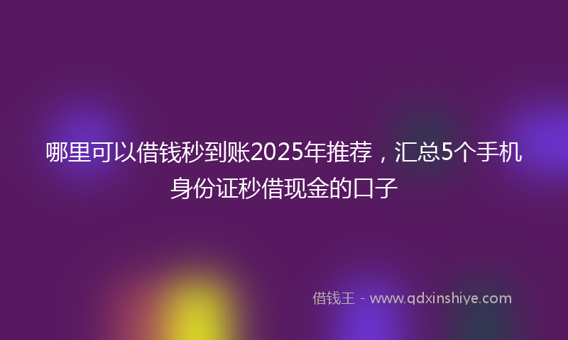 哪里可以借钱秒到账2025年推荐，汇总5个手机身份证秒借现金的口子