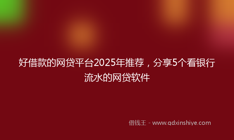 好借款的网贷平台2025年推荐，分享5个看银行流水的网贷软件