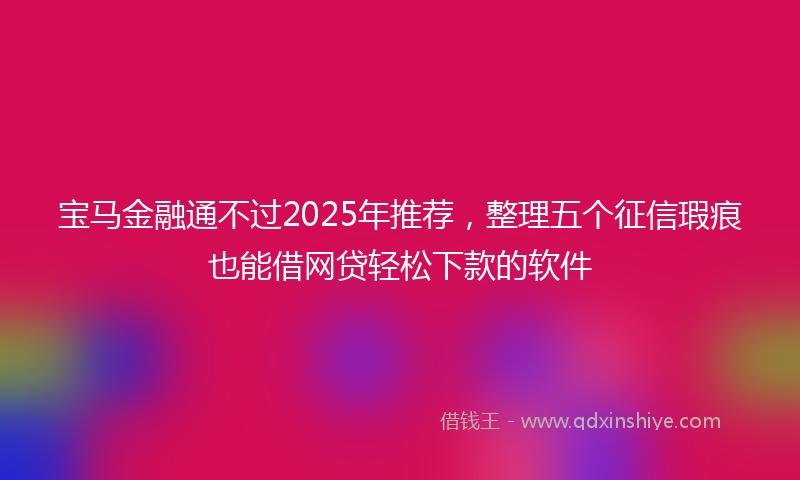宝马金融通不过2025年推荐，整理五个征信瑕疵也能借网贷轻松下款的软件