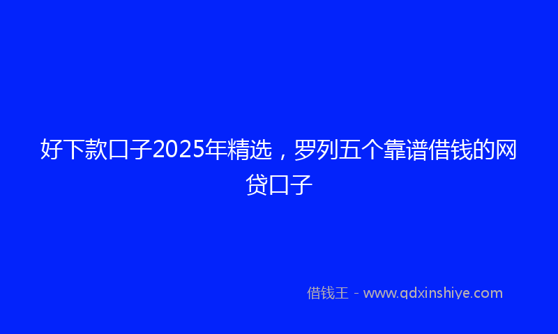 好下款口子2025年精选，罗列五个靠谱借钱的网贷口子