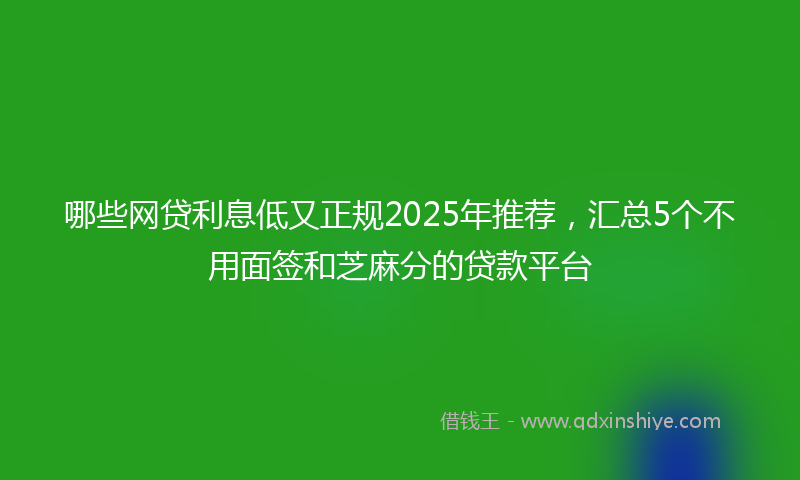 哪些网贷利息低又正规2025年推荐，汇总5个不用面签和芝麻分的贷款平台