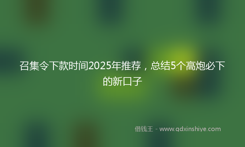 召集令下款时间2025年推荐，总结5个高炮必下的新口子