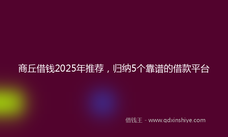 商丘借钱2025年推荐，归纳5个靠谱的借款平台