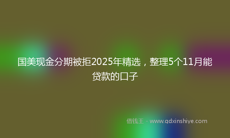 国美现金分期被拒2025年精选，整理5个11月能贷款的口子