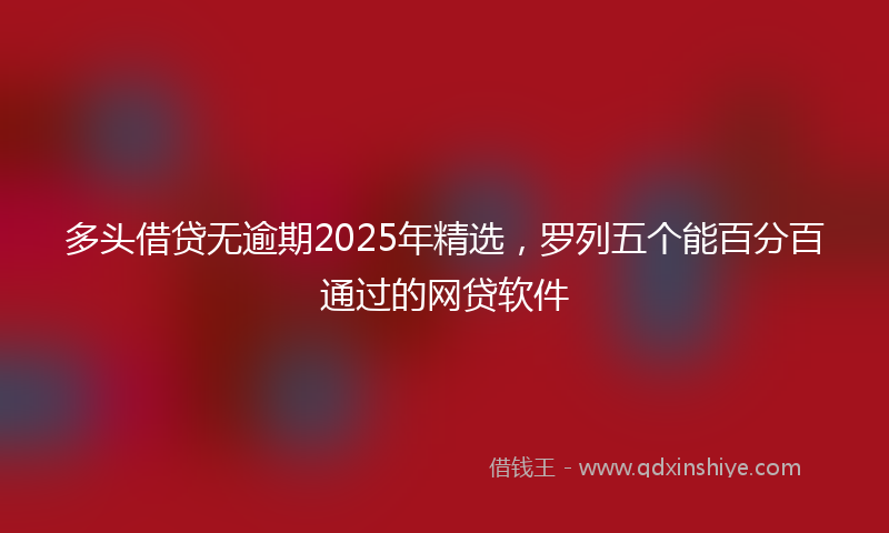 多头借贷无逾期2025年精选，罗列五个能百分百通过的网贷软件