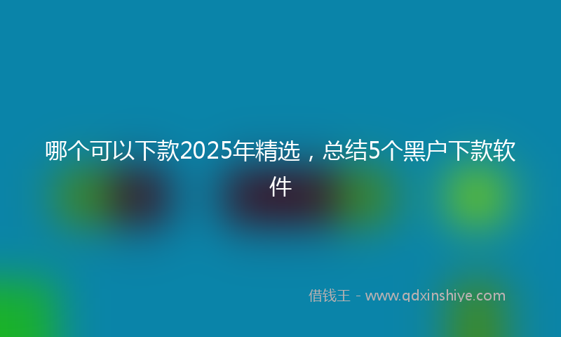 哪个可以下款2025年精选，总结5个黑户下款软件