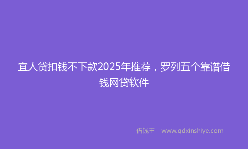 宜人贷扣钱不下款2025年推荐，罗列五个靠谱借钱网贷软件