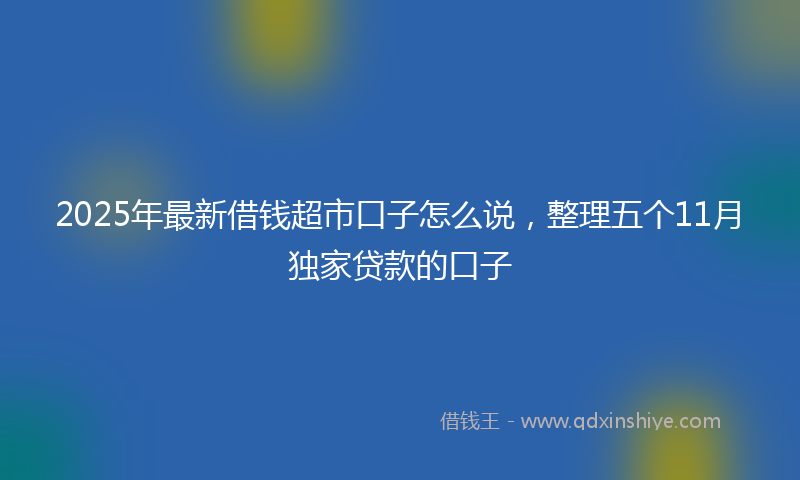 2025年最新借钱超市口子怎么说，整理五个11月独家贷款的口子