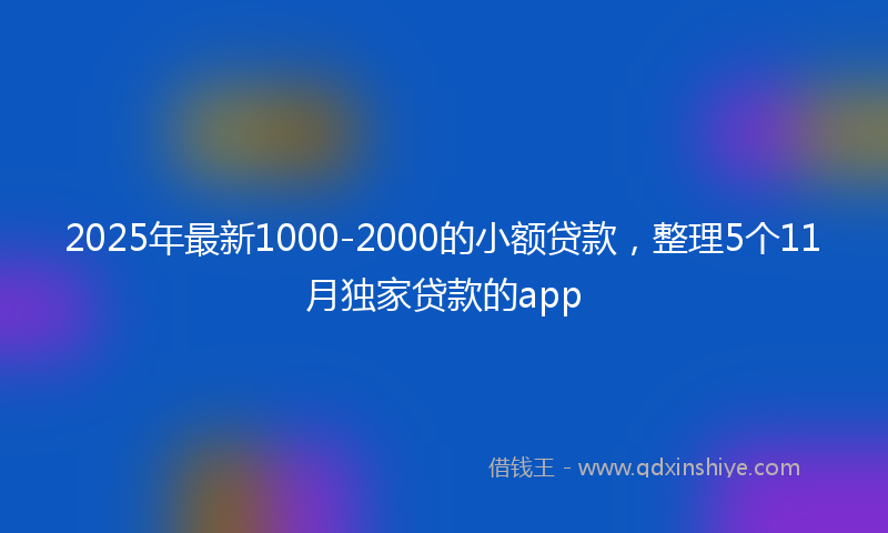 2025年最新1000-2000的小额贷款，整理5个11月独家贷款的app