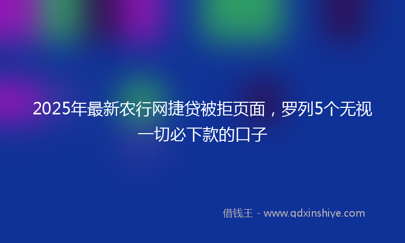 2025年最新农行网捷贷被拒页面，罗列5个无视一切必下款的口子