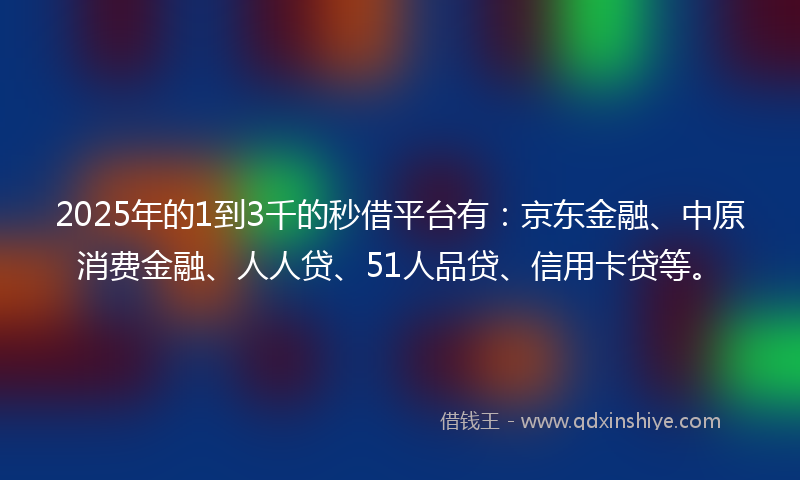 2025年的1到3千的秒借平台有：京东金融、中原消费金融、人人贷、51人品贷、信用卡贷等。