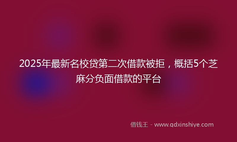 2025年最新名校贷第二次借款被拒，概括5个芝麻分负面借款的平台