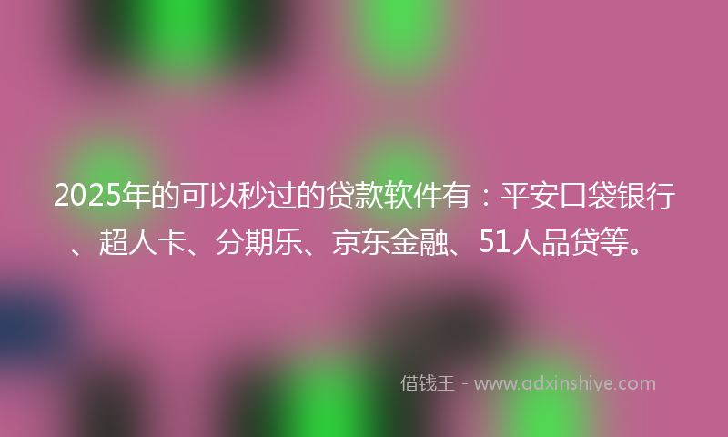2025年的可以秒过的贷款软件有：平安口袋银行、超人卡、分期乐、京东金融、51人品贷等。