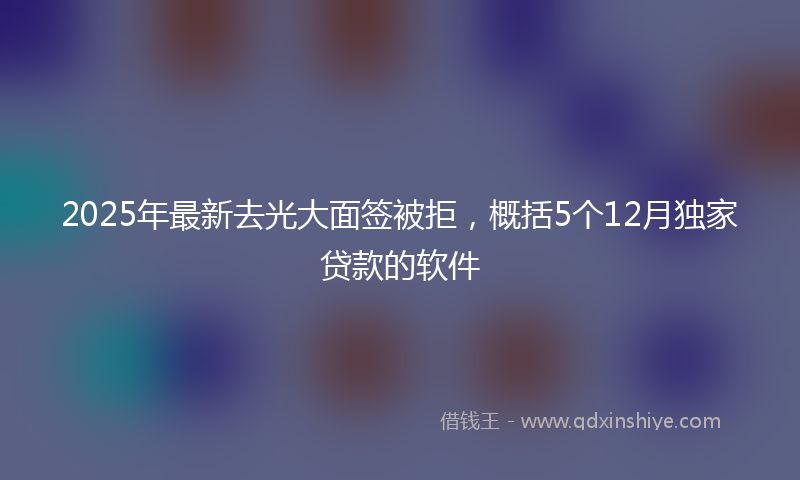 2025年最新去光大面签被拒，概括5个12月独家贷款的软件