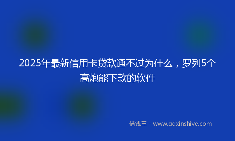 2025年最新信用卡贷款通不过为什么，罗列5个高炮能下款的软件