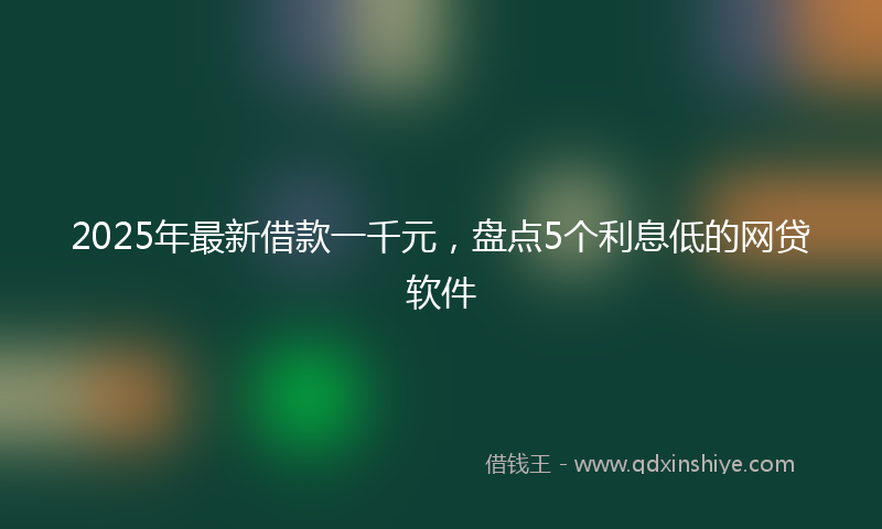 2025年最新借款一千元，盘点5个利息低的网贷软件