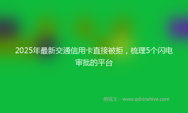 2025年最新交通信用卡直接被拒，梳理5个闪电审批的平台