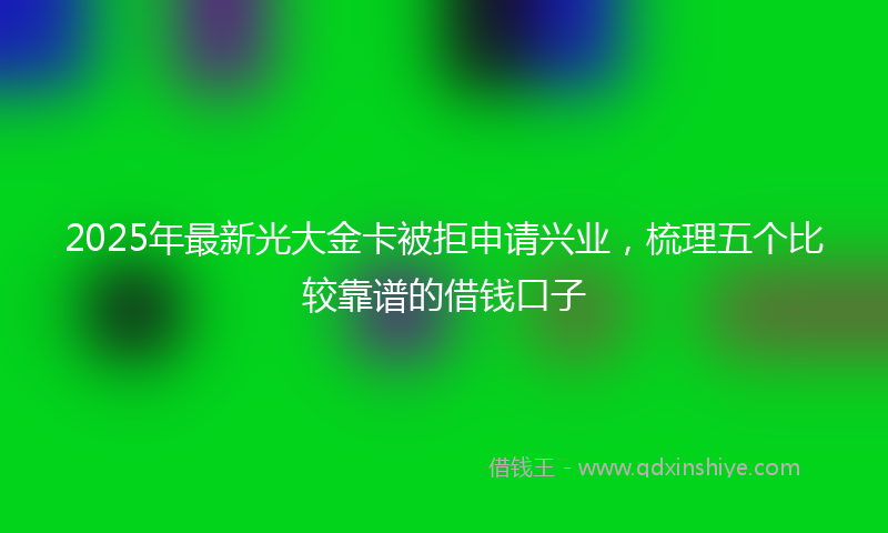 2025年最新光大金卡被拒申请兴业，梳理五个比较靠谱的借钱口子