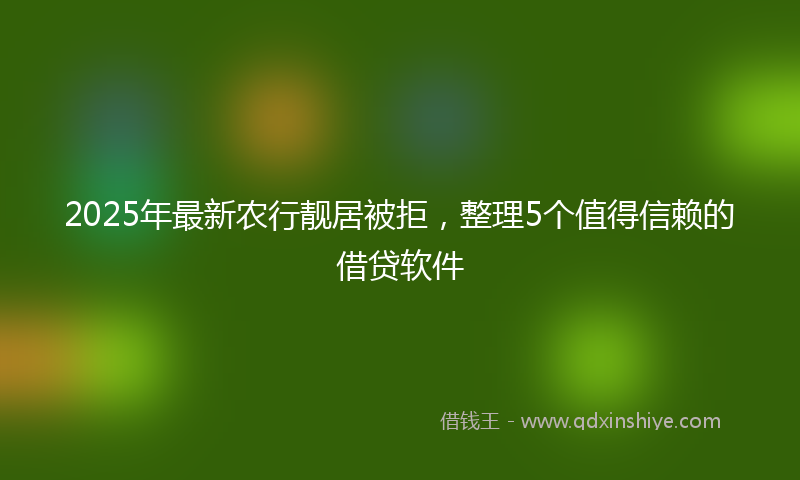 2025年最新农行靓居被拒，整理5个值得信赖的借贷软件