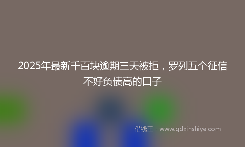 2025年最新千百块逾期三天被拒，罗列五个征信不好负债高的口子