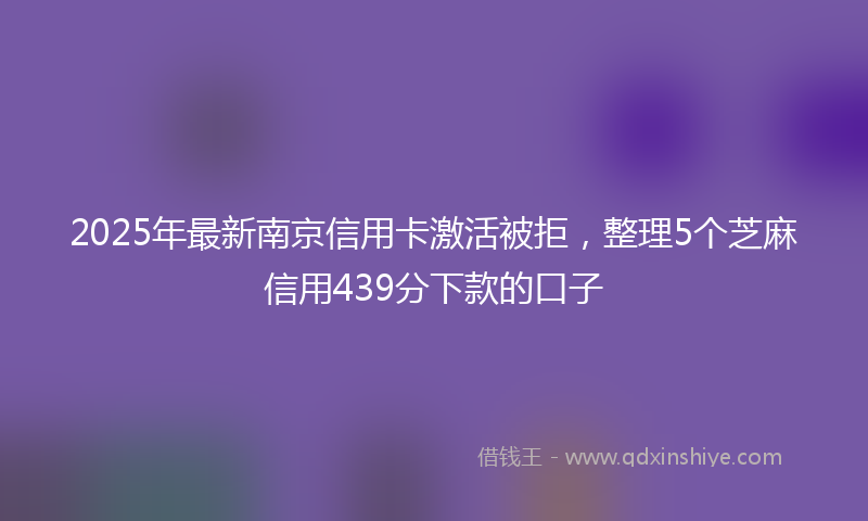 2025年最新南京信用卡激活被拒，整理5个芝麻信用439分下款的口子