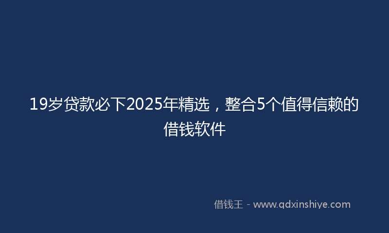 19岁贷款必下2025年精选，整合5个值得信赖的借钱软件
