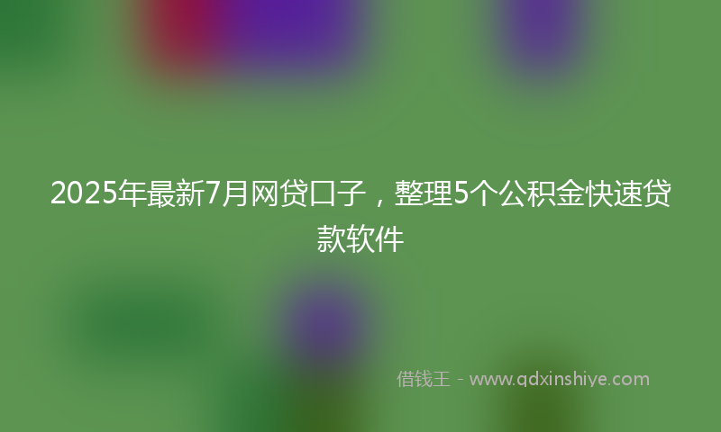 2025年最新7月网贷口子，整理5个公积金快速贷款软件