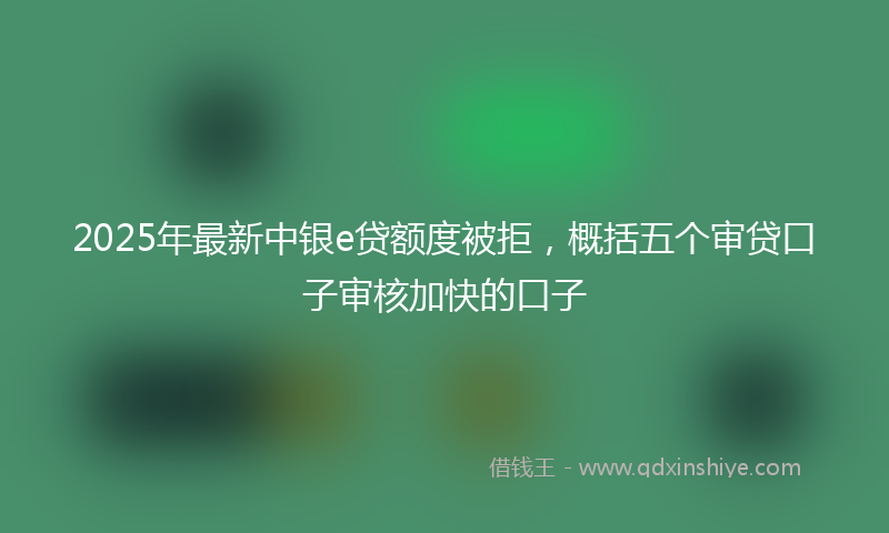 2025年最新中银e贷额度被拒，概括五个审贷口子审核加快的口子