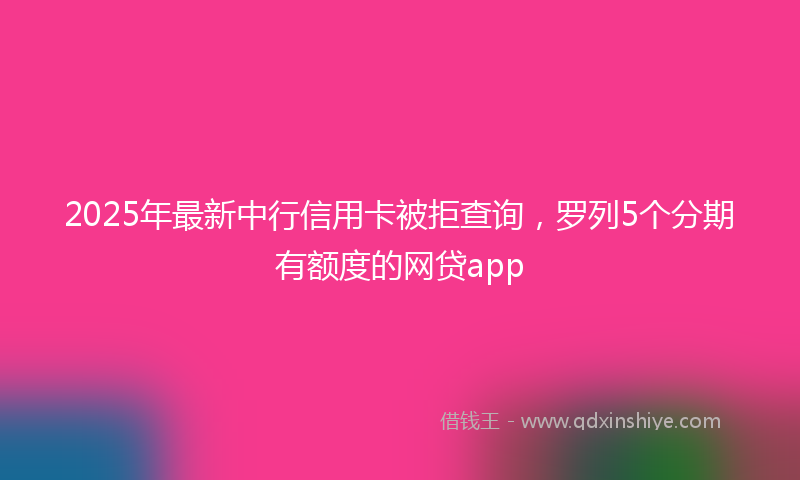 2025年最新中行信用卡被拒查询，罗列5个分期有额度的网贷app
