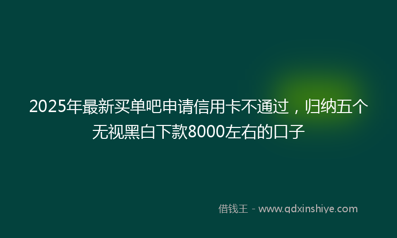 2025年最新买单吧申请信用卡不通过，归纳五个无视黑白下款8000左右的口子