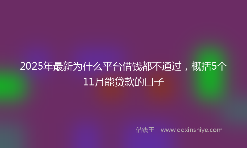 2025年最新为什么平台借钱都不通过，概括5个11月能贷款的口子
