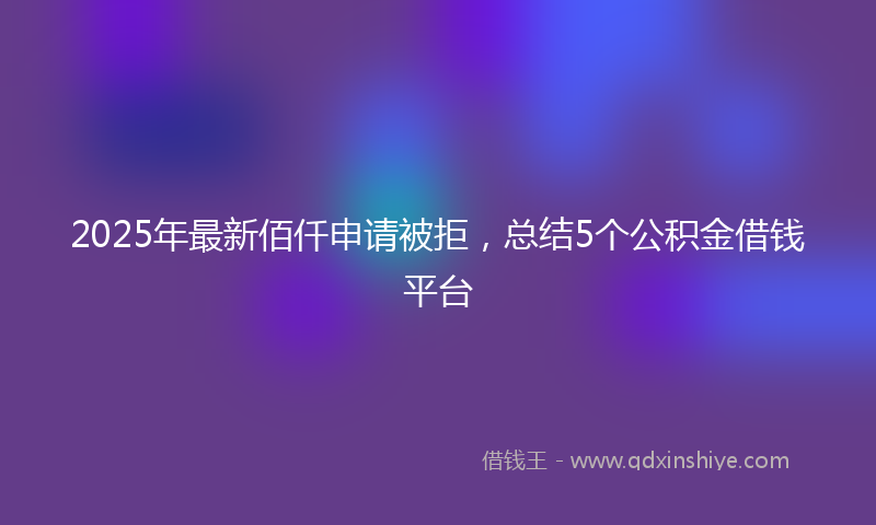 2025年最新佰仟申请被拒，总结5个公积金借钱平台