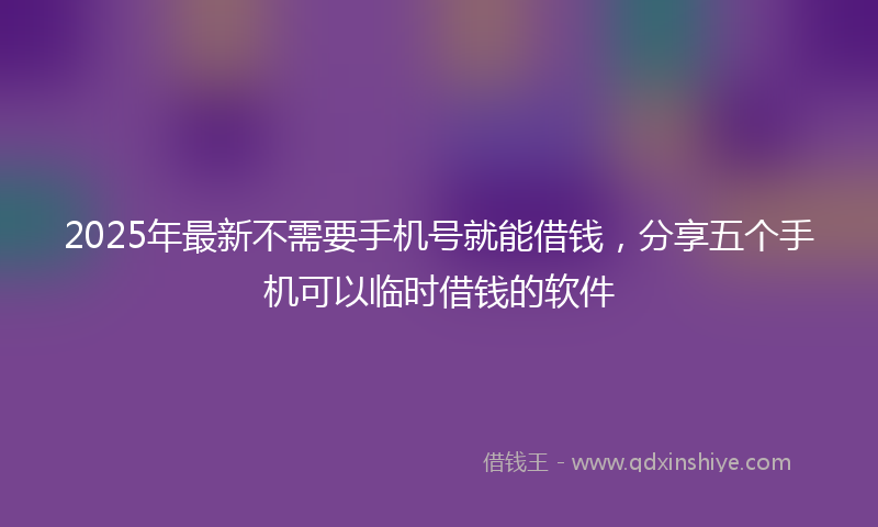 2025年最新不需要手机号就能借钱，分享五个手机可以临时借钱的软件