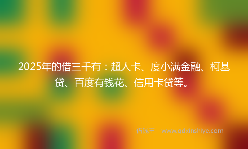 2025年的借三千有：超人卡、度小满金融、柯基贷、百度有钱花、信用卡贷等。