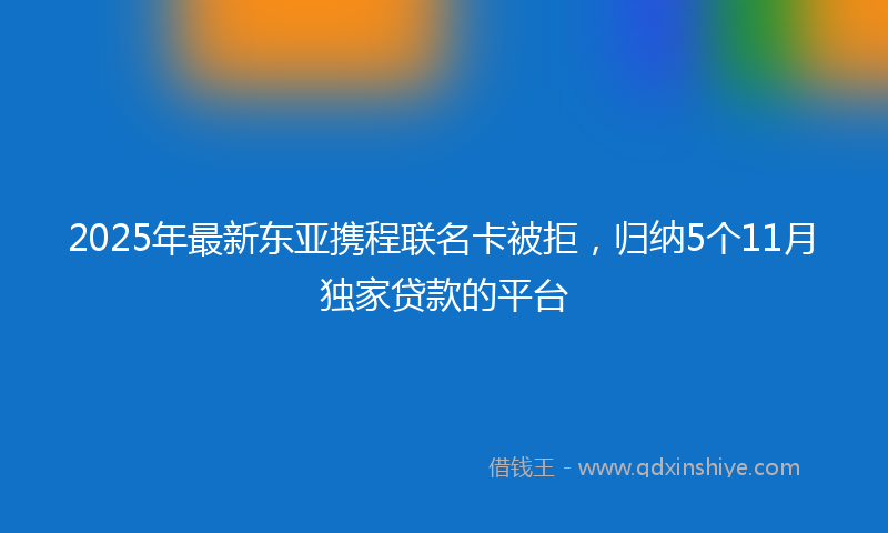 2025年最新东亚携程联名卡被拒，归纳5个11月独家贷款的平台