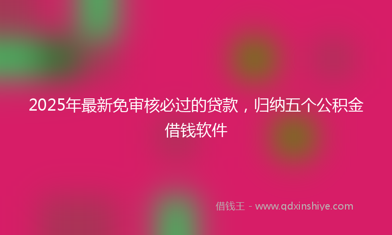2025年最新免审核必过的贷款，归纳五个公积金借钱软件