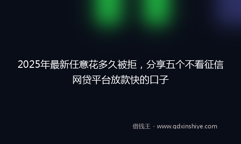 2025年最新任意花多久被拒，分享五个不看征信网贷平台放款快的口子