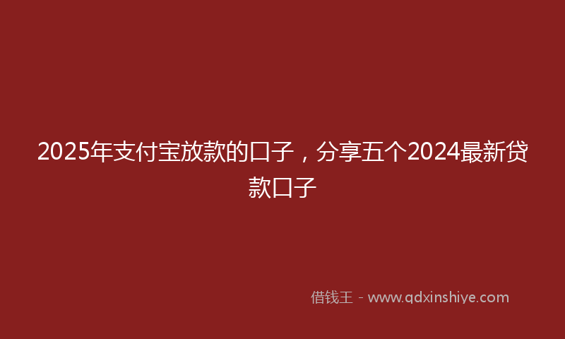 2025年支付宝放款的口子，分享五个2024最新贷款口子